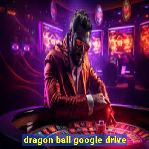 dragon ball google drive